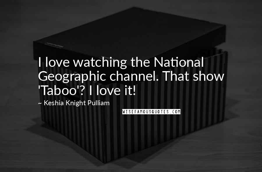 Keshia Knight Pulliam Quotes: I love watching the National Geographic channel. That show 'Taboo'? I love it!