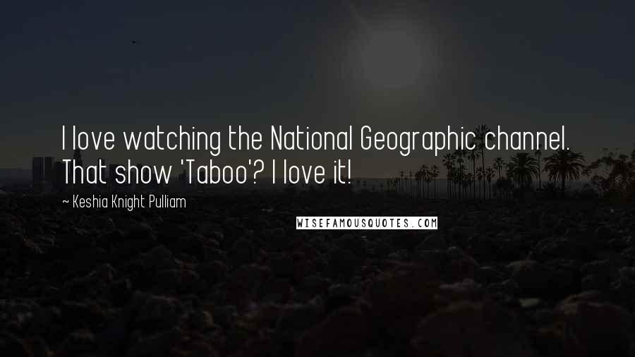 Keshia Knight Pulliam Quotes: I love watching the National Geographic channel. That show 'Taboo'? I love it!