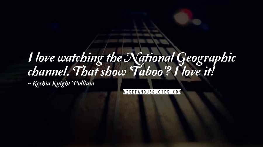 Keshia Knight Pulliam Quotes: I love watching the National Geographic channel. That show 'Taboo'? I love it!