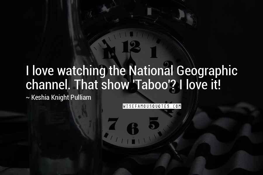 Keshia Knight Pulliam Quotes: I love watching the National Geographic channel. That show 'Taboo'? I love it!