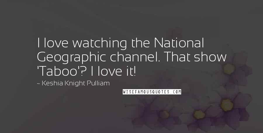 Keshia Knight Pulliam Quotes: I love watching the National Geographic channel. That show 'Taboo'? I love it!