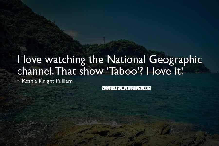 Keshia Knight Pulliam Quotes: I love watching the National Geographic channel. That show 'Taboo'? I love it!