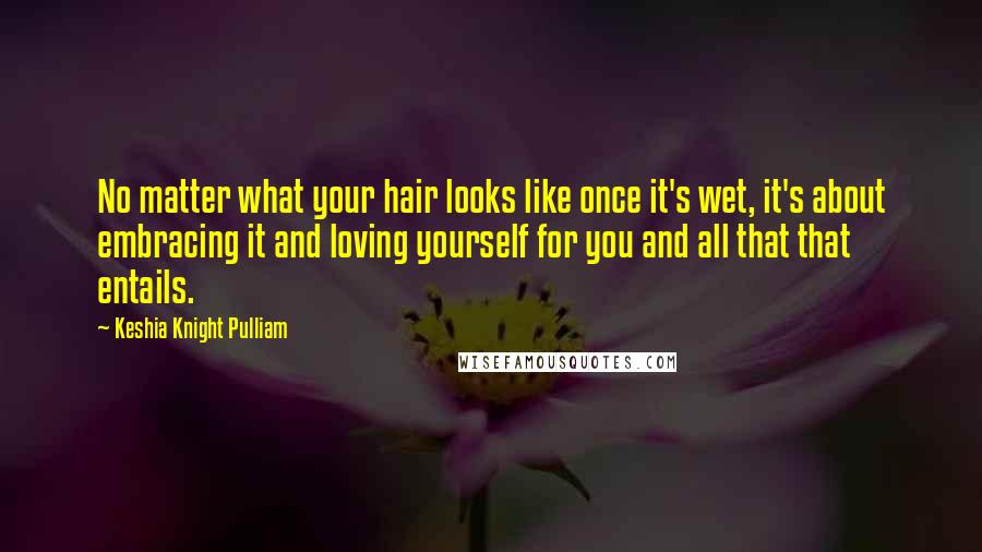 Keshia Knight Pulliam Quotes: No matter what your hair looks like once it's wet, it's about embracing it and loving yourself for you and all that that entails.