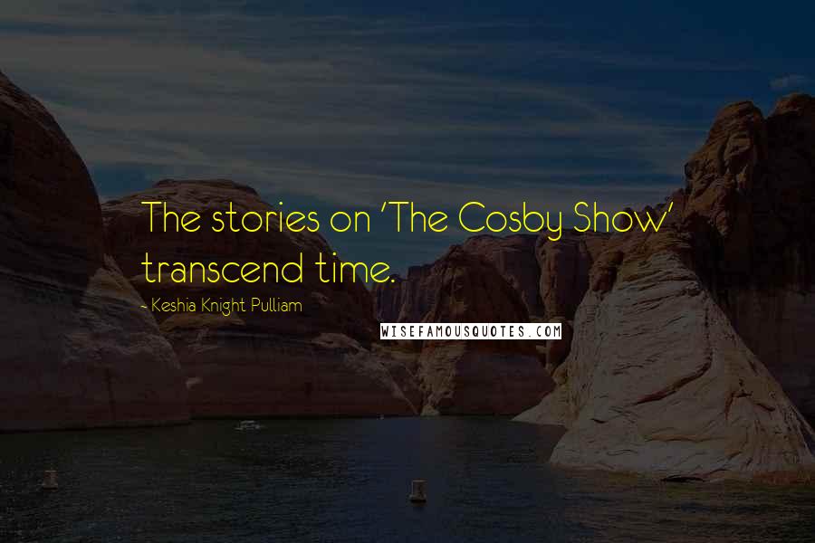 Keshia Knight Pulliam Quotes: The stories on 'The Cosby Show' transcend time.