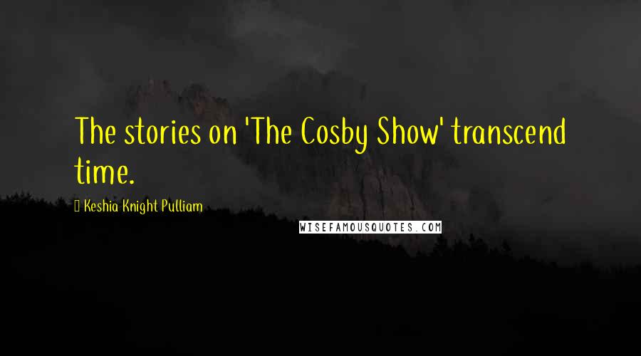 Keshia Knight Pulliam Quotes: The stories on 'The Cosby Show' transcend time.