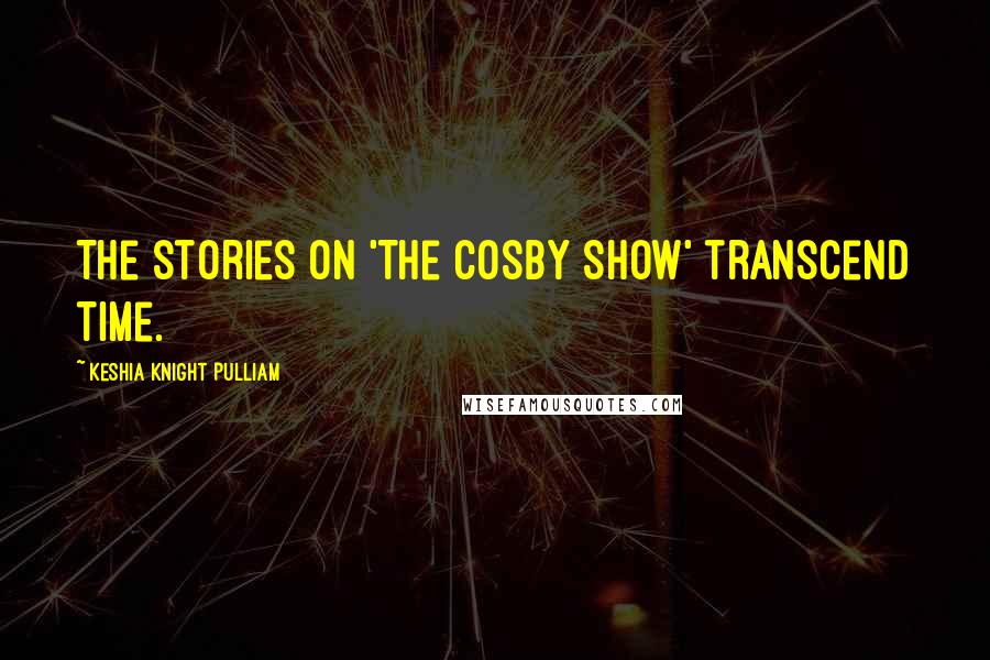 Keshia Knight Pulliam Quotes: The stories on 'The Cosby Show' transcend time.