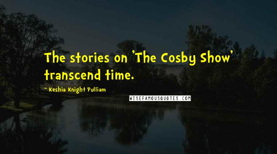 Keshia Knight Pulliam Quotes: The stories on 'The Cosby Show' transcend time.