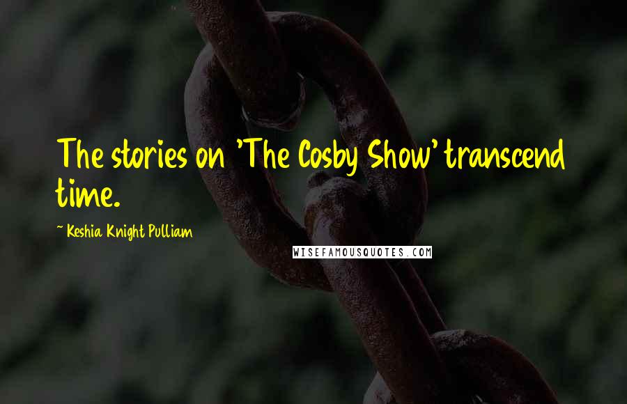 Keshia Knight Pulliam Quotes: The stories on 'The Cosby Show' transcend time.
