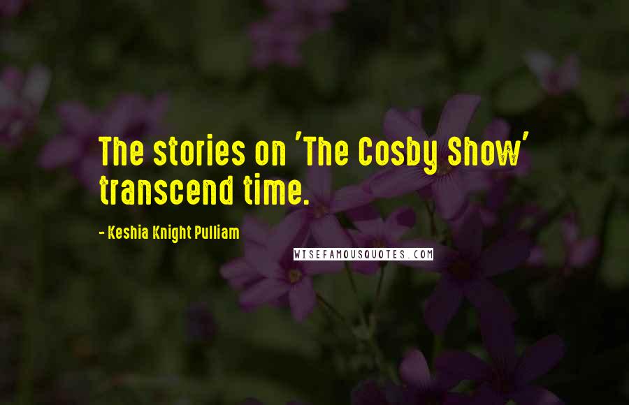 Keshia Knight Pulliam Quotes: The stories on 'The Cosby Show' transcend time.