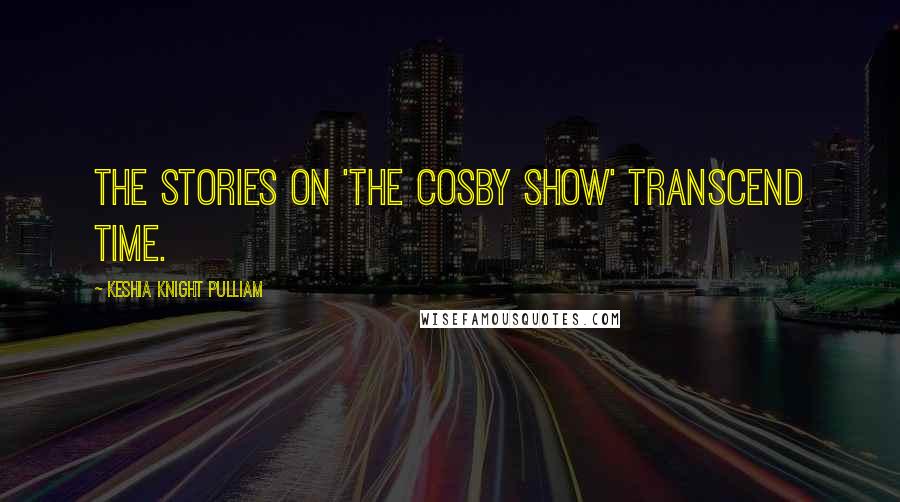 Keshia Knight Pulliam Quotes: The stories on 'The Cosby Show' transcend time.
