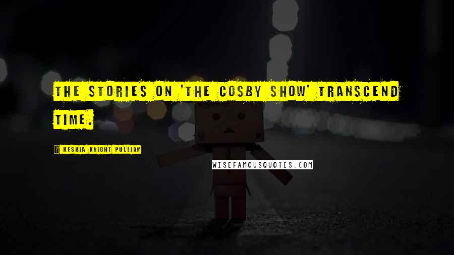 Keshia Knight Pulliam Quotes: The stories on 'The Cosby Show' transcend time.