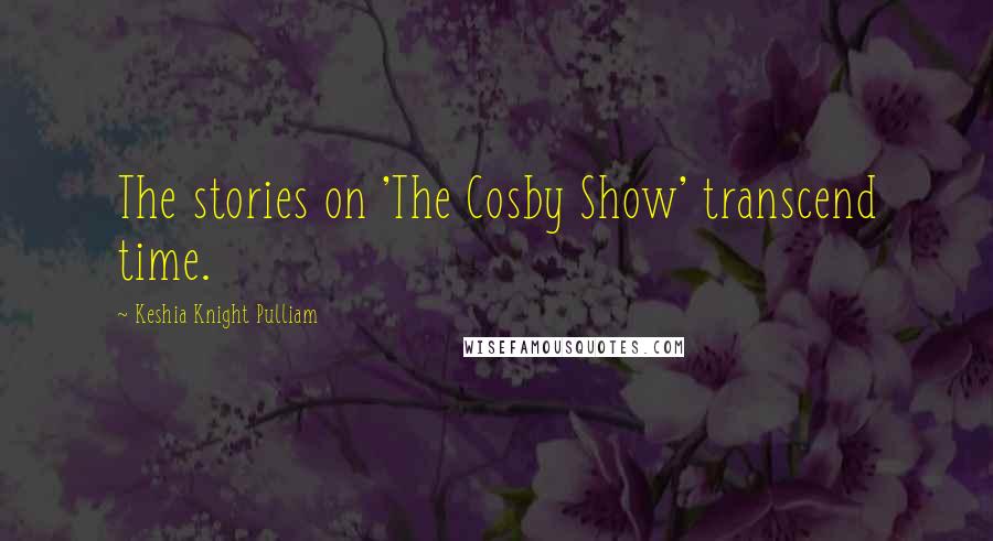 Keshia Knight Pulliam Quotes: The stories on 'The Cosby Show' transcend time.
