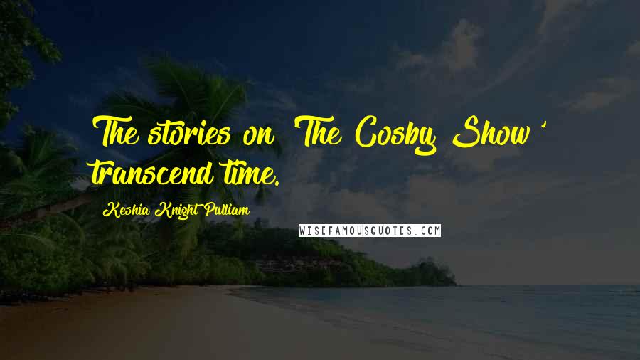 Keshia Knight Pulliam Quotes: The stories on 'The Cosby Show' transcend time.