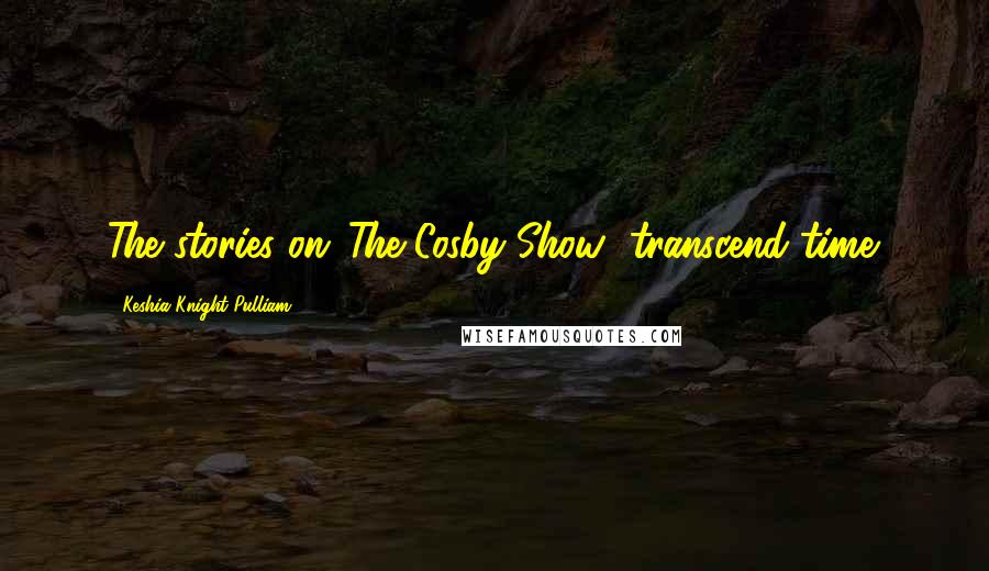 Keshia Knight Pulliam Quotes: The stories on 'The Cosby Show' transcend time.