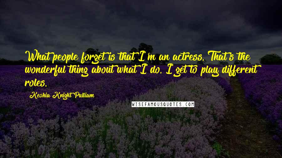 Keshia Knight Pulliam Quotes: What people forget is that I'm an actress. That's the wonderful thing about what I do. I get to play different roles.