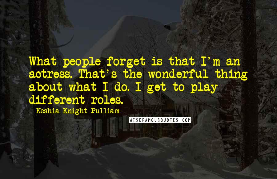 Keshia Knight Pulliam Quotes: What people forget is that I'm an actress. That's the wonderful thing about what I do. I get to play different roles.