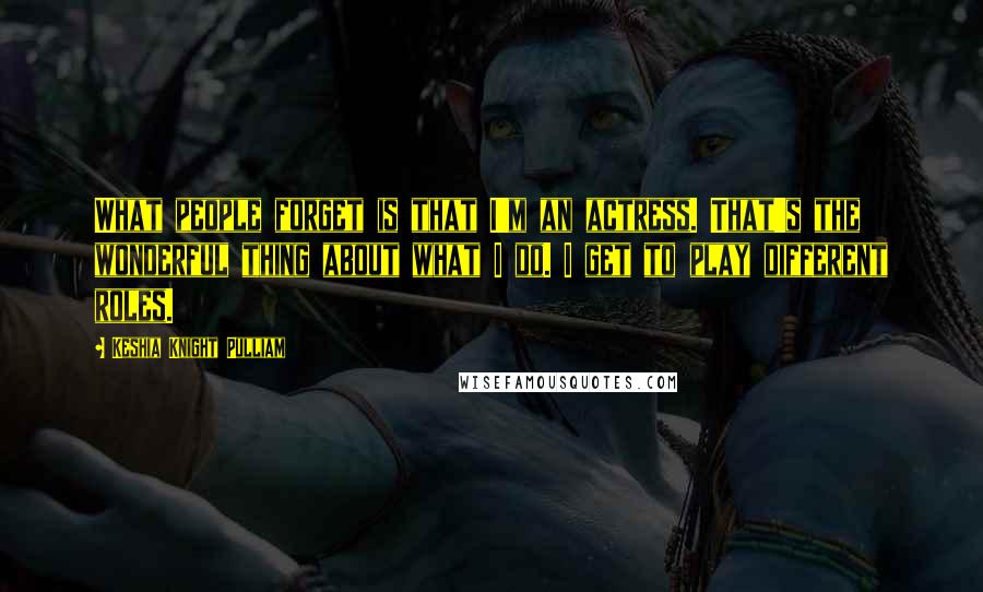 Keshia Knight Pulliam Quotes: What people forget is that I'm an actress. That's the wonderful thing about what I do. I get to play different roles.
