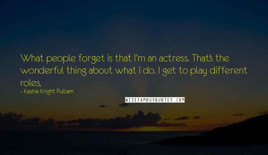 Keshia Knight Pulliam Quotes: What people forget is that I'm an actress. That's the wonderful thing about what I do. I get to play different roles.