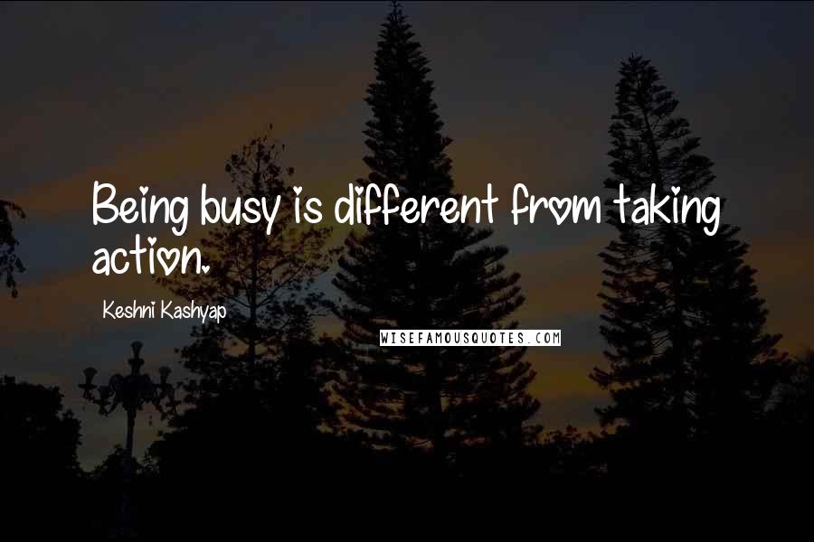 Keshni Kashyap Quotes: Being busy is different from taking action.