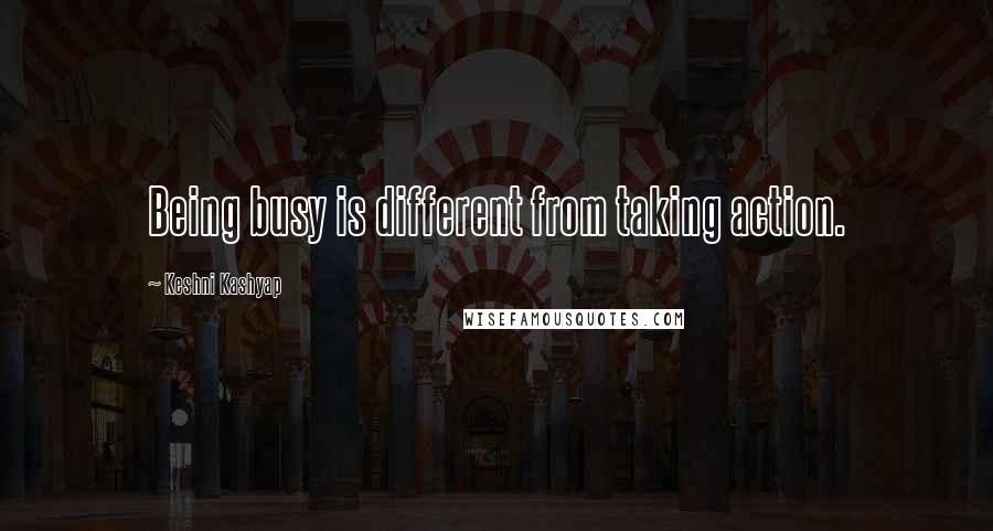 Keshni Kashyap Quotes: Being busy is different from taking action.
