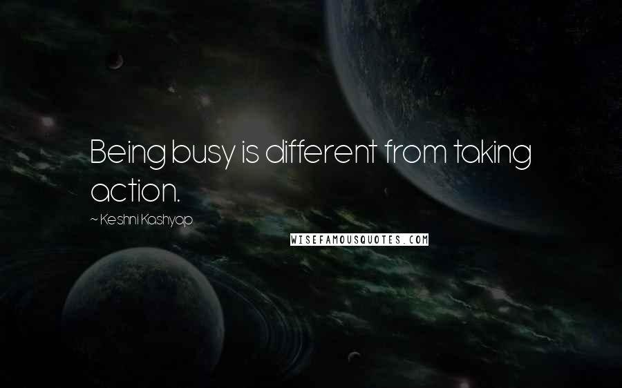 Keshni Kashyap Quotes: Being busy is different from taking action.