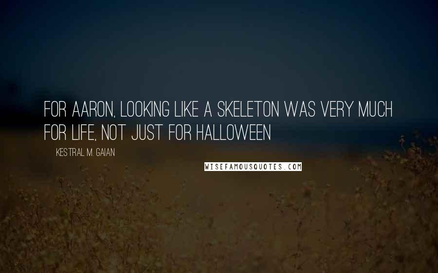 Kestral M. Gaian Quotes: For Aaron, looking like a skeleton was very much for life, not just for Halloween