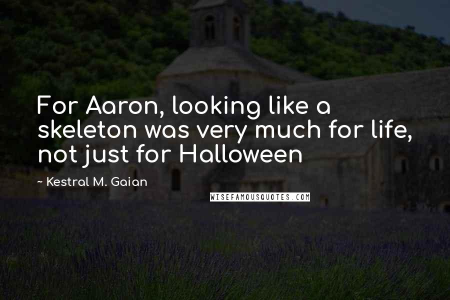 Kestral M. Gaian Quotes: For Aaron, looking like a skeleton was very much for life, not just for Halloween