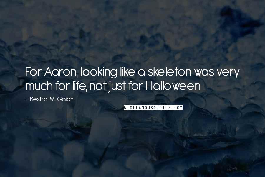 Kestral M. Gaian Quotes: For Aaron, looking like a skeleton was very much for life, not just for Halloween