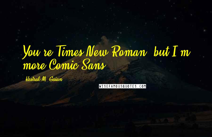 Kestral M. Gaian Quotes: You're Times New Roman, but I'm more Comic Sans.