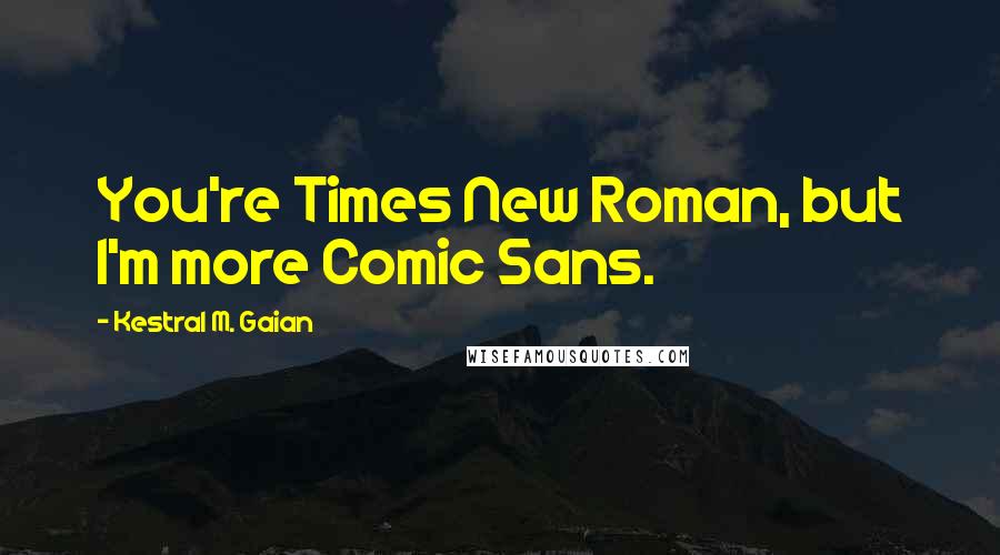 Kestral M. Gaian Quotes: You're Times New Roman, but I'm more Comic Sans.