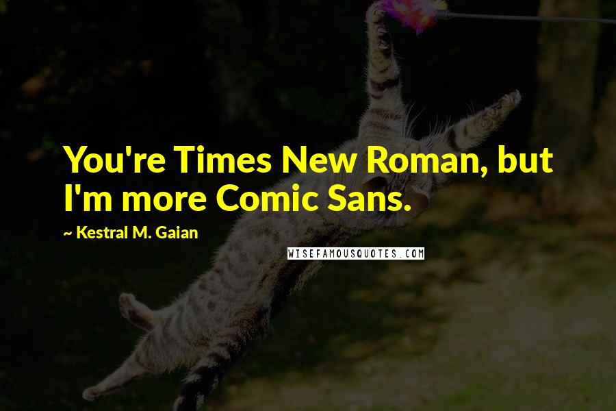 Kestral M. Gaian Quotes: You're Times New Roman, but I'm more Comic Sans.