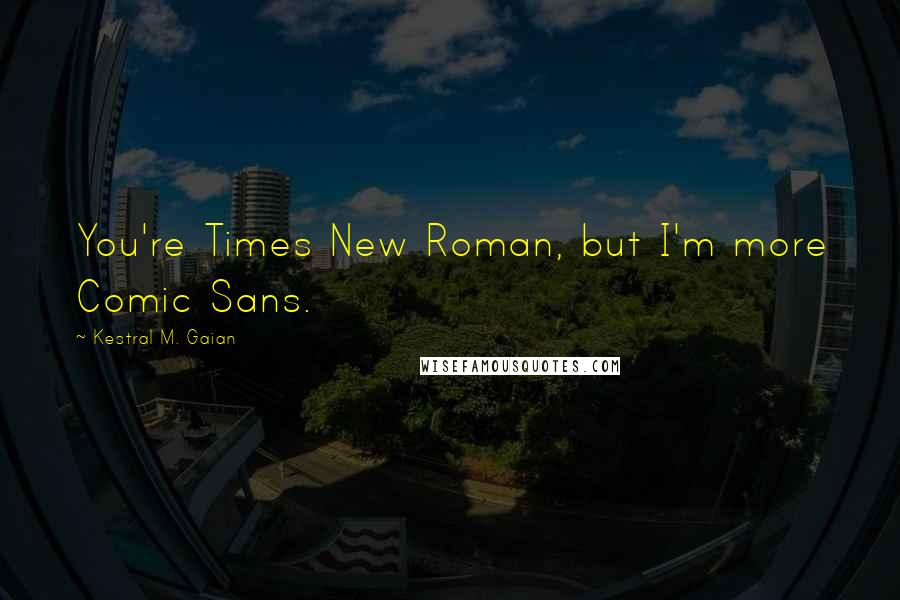 Kestral M. Gaian Quotes: You're Times New Roman, but I'm more Comic Sans.