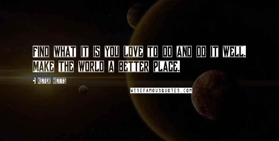 Keter Betts Quotes: Find what it is you love to do and do it well. Make the world a better place.