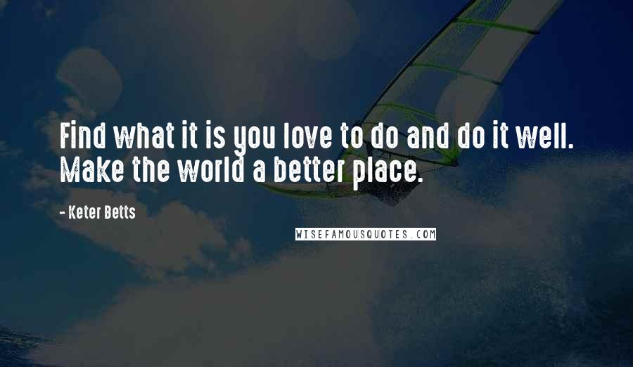 Keter Betts Quotes: Find what it is you love to do and do it well. Make the world a better place.