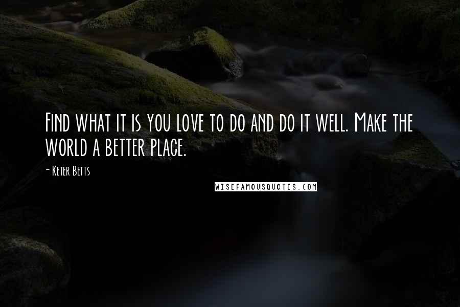 Keter Betts Quotes: Find what it is you love to do and do it well. Make the world a better place.