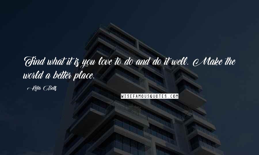 Keter Betts Quotes: Find what it is you love to do and do it well. Make the world a better place.