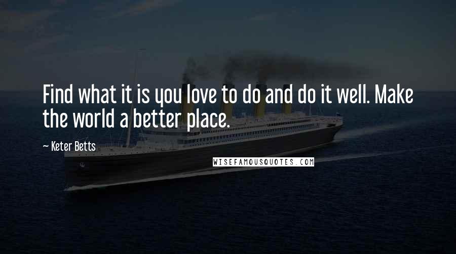 Keter Betts Quotes: Find what it is you love to do and do it well. Make the world a better place.