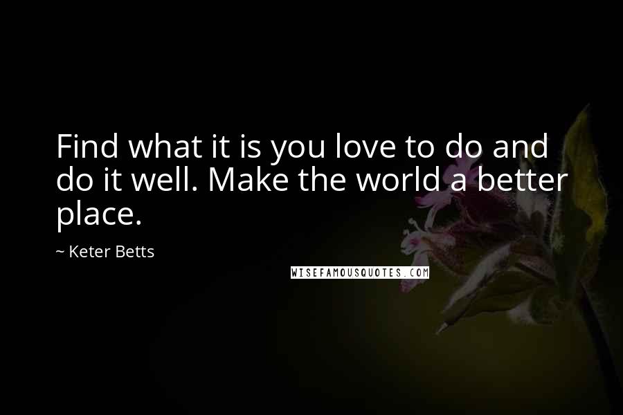 Keter Betts Quotes: Find what it is you love to do and do it well. Make the world a better place.