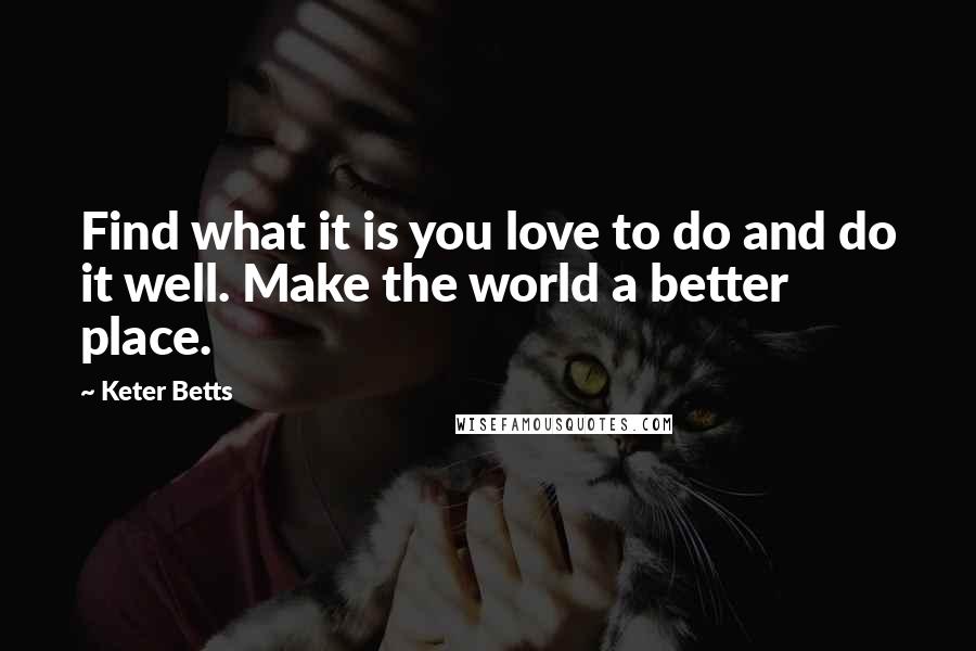 Keter Betts Quotes: Find what it is you love to do and do it well. Make the world a better place.