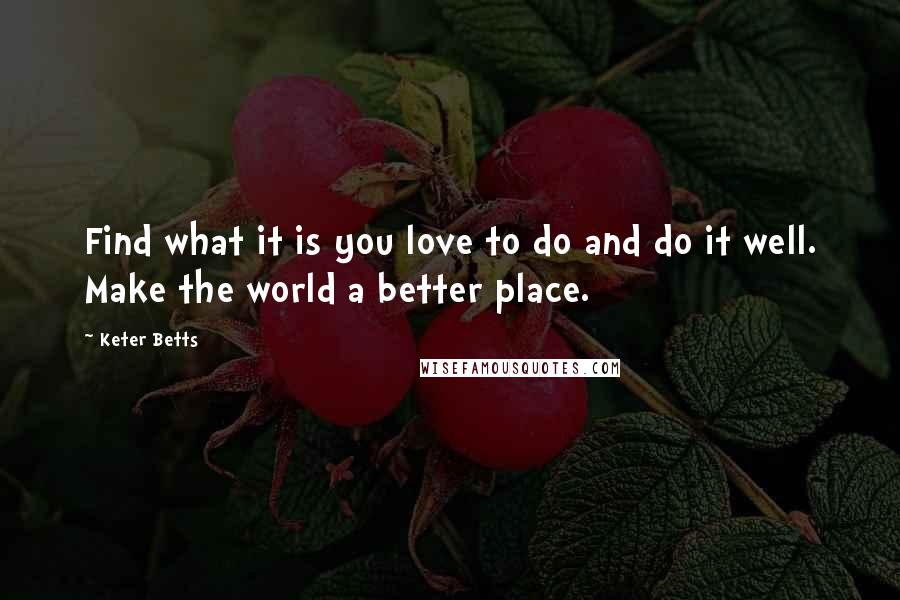 Keter Betts Quotes: Find what it is you love to do and do it well. Make the world a better place.