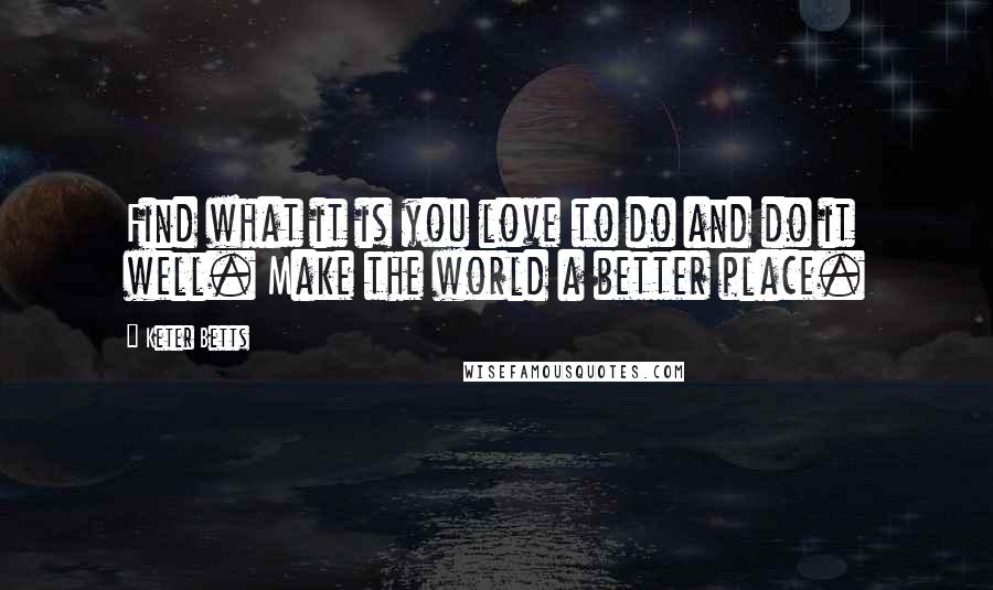 Keter Betts Quotes: Find what it is you love to do and do it well. Make the world a better place.