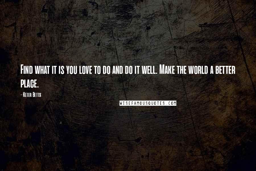 Keter Betts Quotes: Find what it is you love to do and do it well. Make the world a better place.