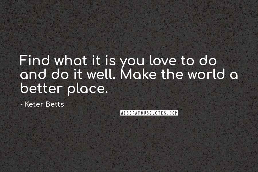 Keter Betts Quotes: Find what it is you love to do and do it well. Make the world a better place.