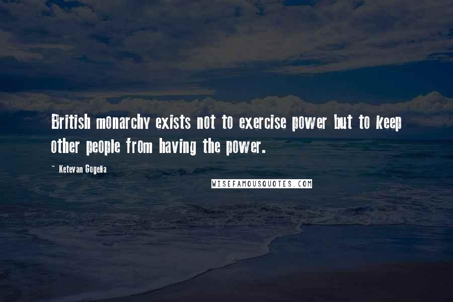 Ketevan Gogelia Quotes: British monarchy exists not to exercise power but to keep other people from having the power.