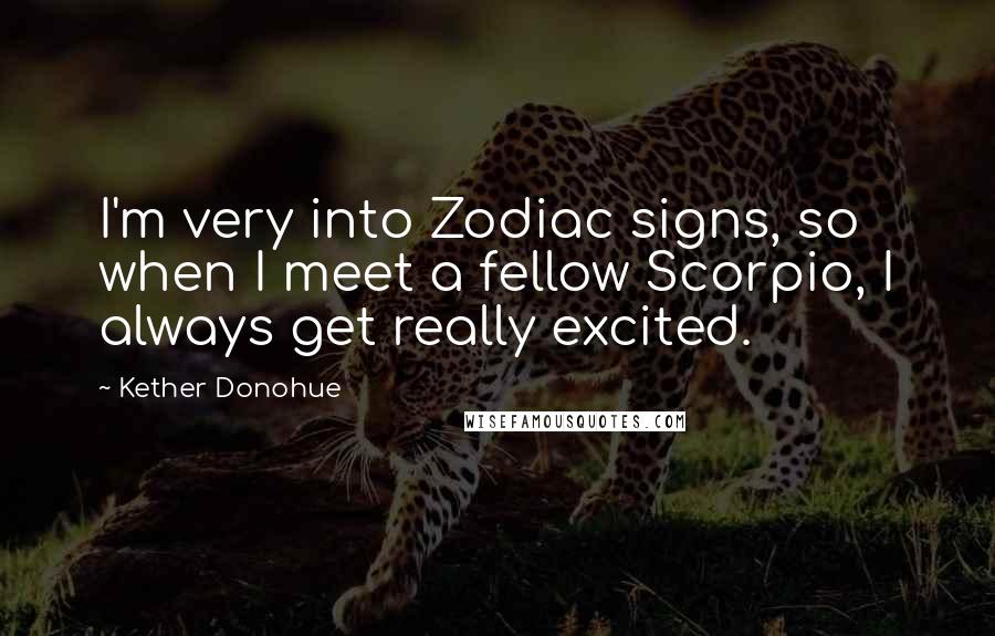 Kether Donohue Quotes: I'm very into Zodiac signs, so when I meet a fellow Scorpio, I always get really excited.