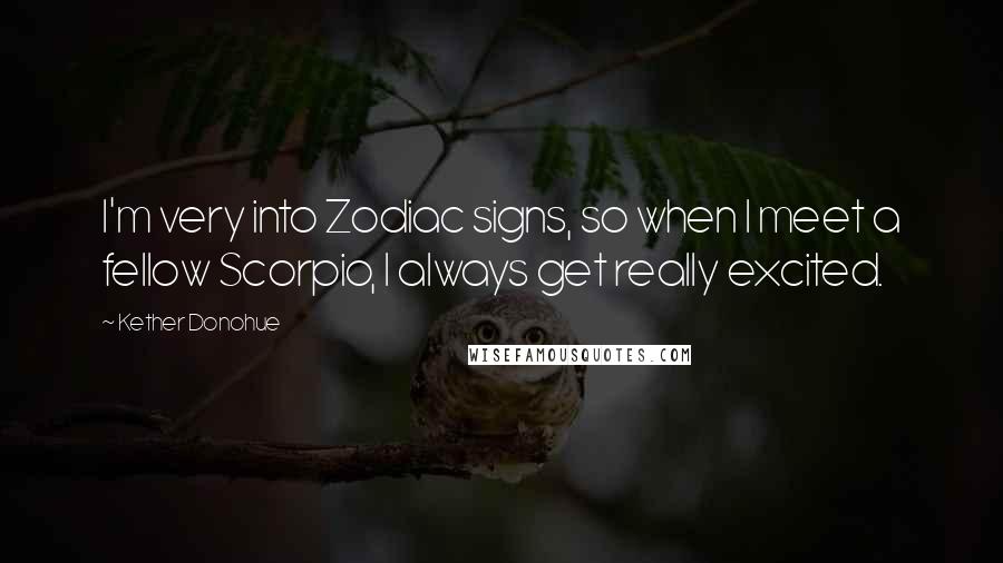 Kether Donohue Quotes: I'm very into Zodiac signs, so when I meet a fellow Scorpio, I always get really excited.