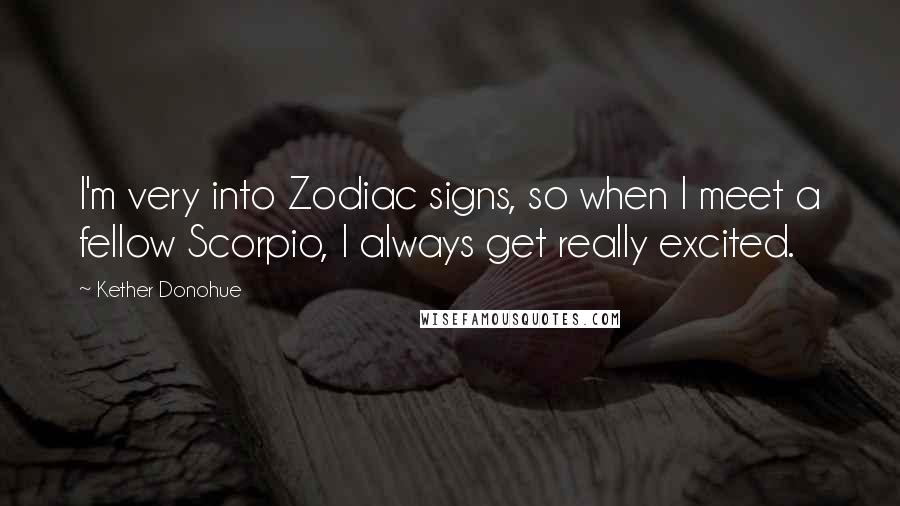 Kether Donohue Quotes: I'm very into Zodiac signs, so when I meet a fellow Scorpio, I always get really excited.