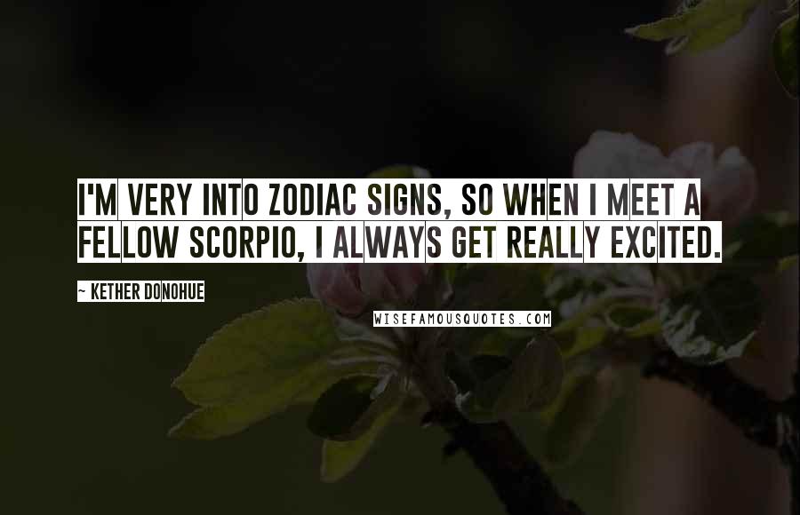 Kether Donohue Quotes: I'm very into Zodiac signs, so when I meet a fellow Scorpio, I always get really excited.