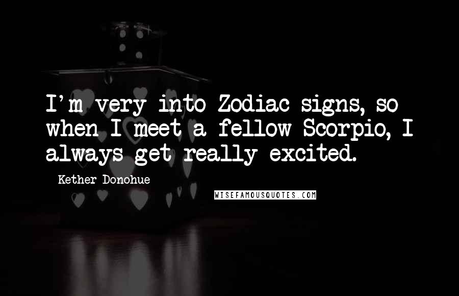 Kether Donohue Quotes: I'm very into Zodiac signs, so when I meet a fellow Scorpio, I always get really excited.