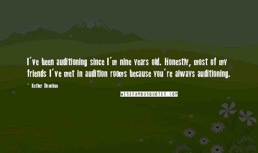 Kether Donohue Quotes: I've been auditioning since I'm nine years old. Honestly, most of my friends I've met in audition rooms because you're always auditioning.